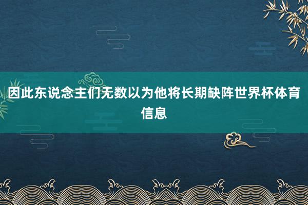 因此东说念主们无数以为他将长期缺阵世界杯体育信息