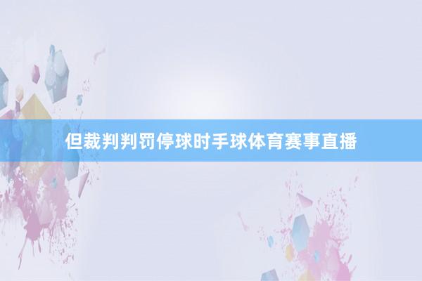 但裁判判罚停球时手球体育赛事直播