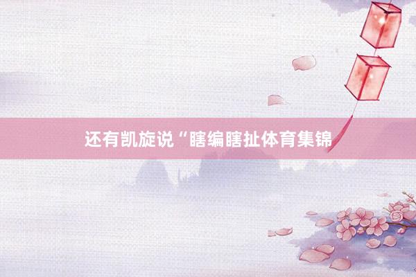 还有凯旋说“瞎编瞎扯体育集锦