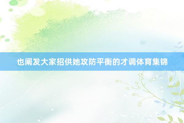 也阐发大家招供她攻防平衡的才调体育集锦