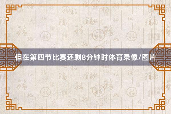 但在第四节比赛还剩8分钟时体育录像/图片