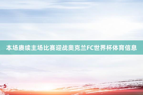 本场赓续主场比赛迎战奥克兰FC世界杯体育信息