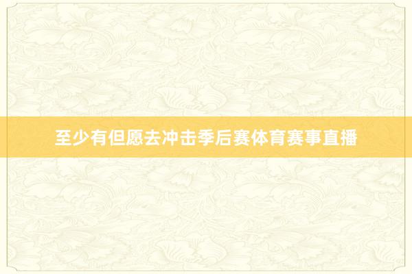 至少有但愿去冲击季后赛体育赛事直播