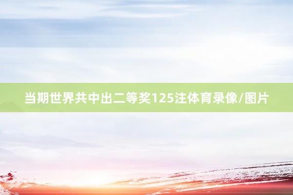 当期世界共中出二等奖125注体育录像/图片