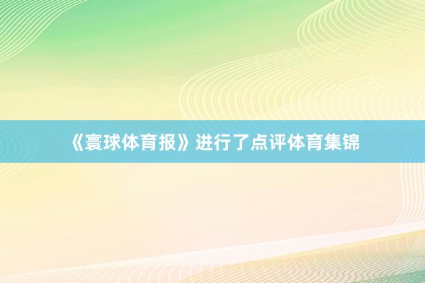 《寰球体育报》进行了点评体育集锦