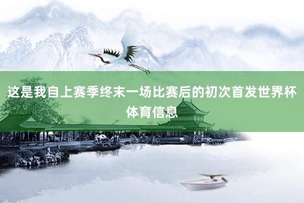 这是我自上赛季终末一场比赛后的初次首发世界杯体育信息