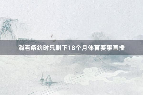 淌若条约时只剩下18个月体育赛事直播