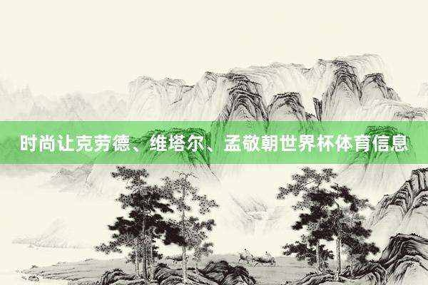 时尚让克劳德、维塔尔、孟敬朝世界杯体育信息