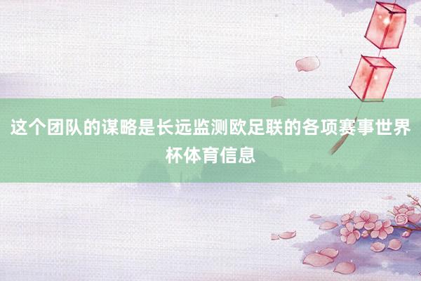 这个团队的谋略是长远监测欧足联的各项赛事世界杯体育信息