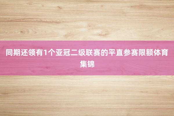 同期还领有1个亚冠二级联赛的平直参赛限额体育集锦