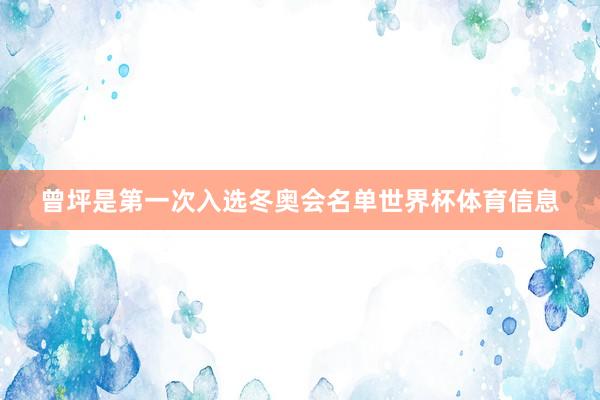 曾坪是第一次入选冬奥会名单世界杯体育信息