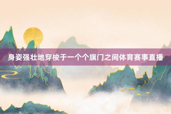 身姿强壮地穿梭于一个个旗门之间体育赛事直播