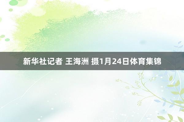 新华社记者 王海洲 摄1月24日体育集锦