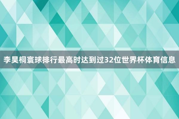 李昊桐寰球排行最高时达到过32位世界杯体育信息
