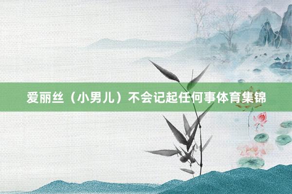 爱丽丝（小男儿）不会记起任何事体育集锦
