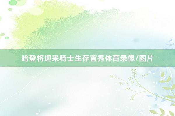 哈登将迎来骑士生存首秀体育录像/图片