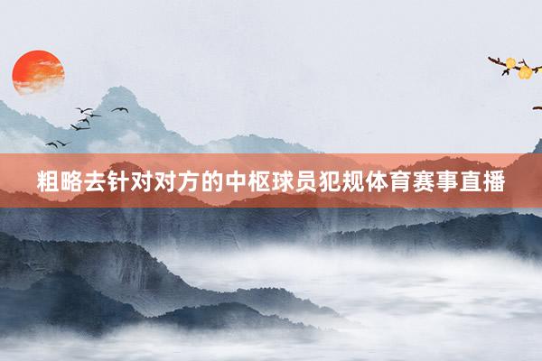 粗略去针对对方的中枢球员犯规体育赛事直播