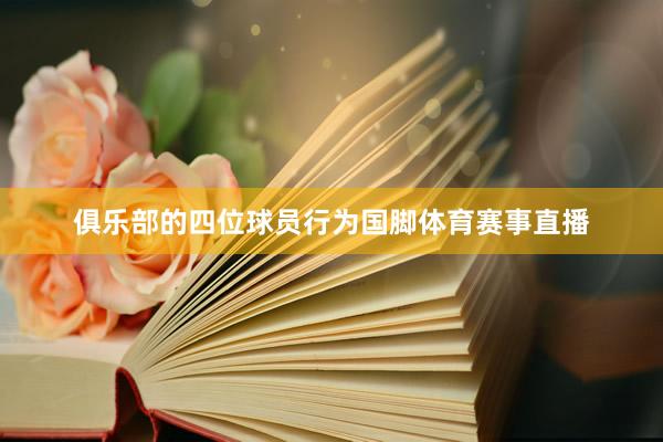 俱乐部的四位球员行为国脚体育赛事直播