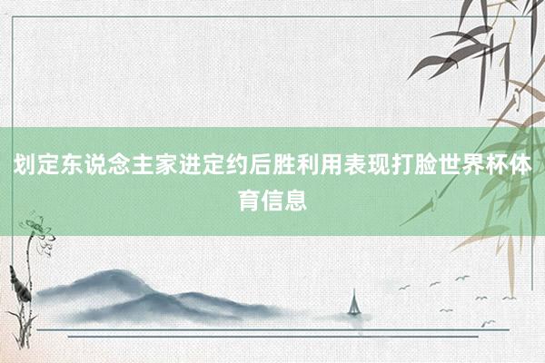 划定东说念主家进定约后胜利用表现打脸世界杯体育信息