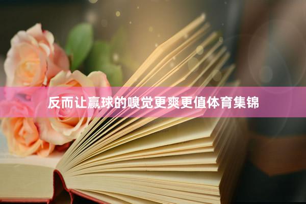反而让赢球的嗅觉更爽更值体育集锦