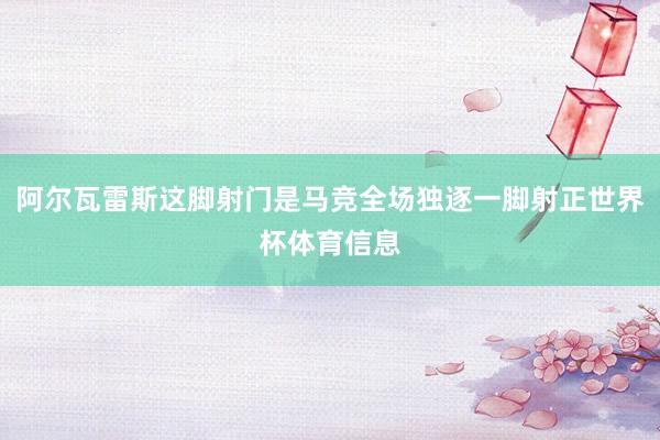 阿尔瓦雷斯这脚射门是马竞全场独逐一脚射正世界杯体育信息