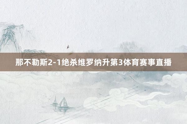 那不勒斯2-1绝杀维罗纳升第3体育赛事直播