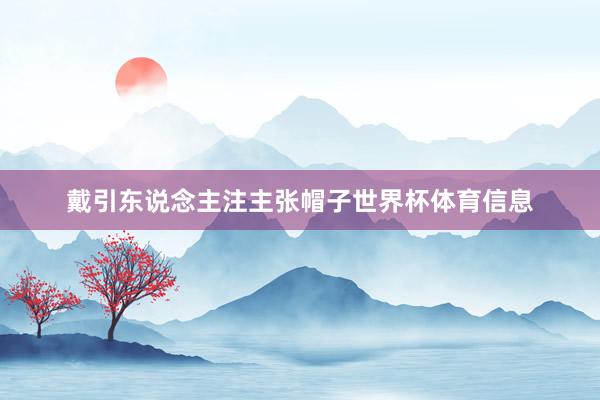 戴引东说念主注主张帽子世界杯体育信息
