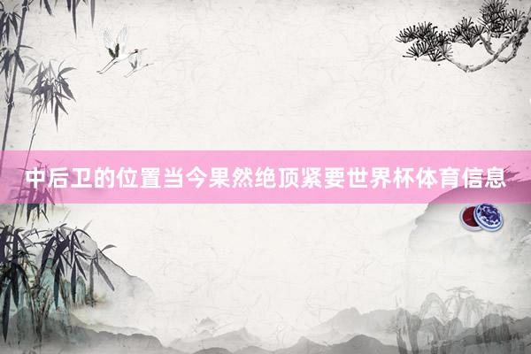 中后卫的位置当今果然绝顶紧要世界杯体育信息