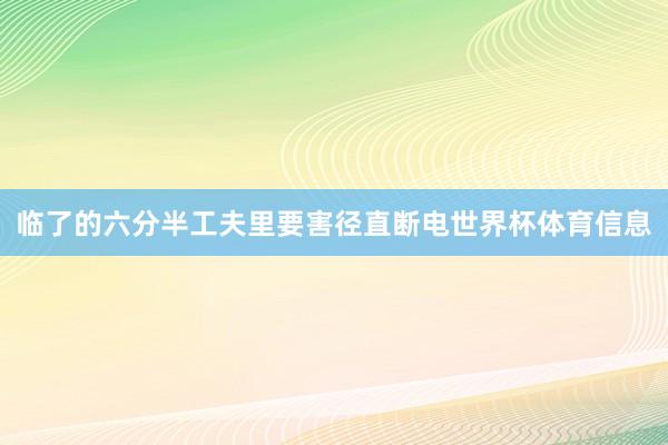 临了的六分半工夫里要害径直断电世界杯体育信息