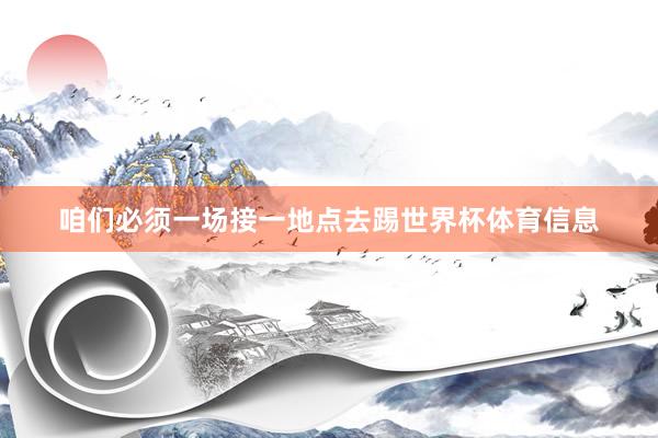 咱们必须一场接一地点去踢世界杯体育信息