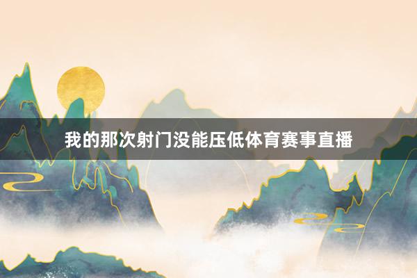 我的那次射门没能压低体育赛事直播