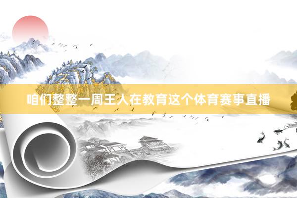 咱们整整一周王人在教育这个体育赛事直播