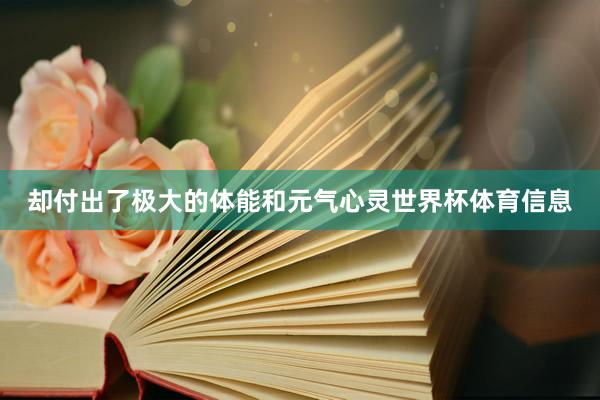 却付出了极大的体能和元气心灵世界杯体育信息