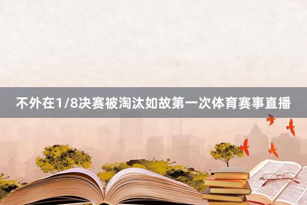 不外在1/8决赛被淘汰如故第一次体育赛事直播