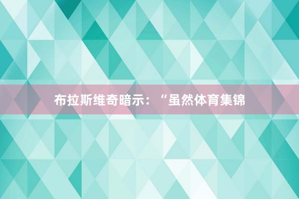 布拉斯维奇暗示：“虽然体育集锦