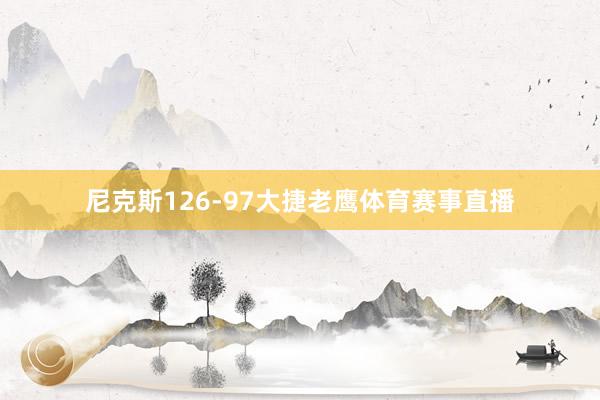 尼克斯126-97大捷老鹰体育赛事直播