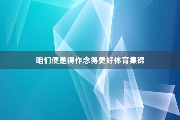 咱们便是得作念得更好体育集锦