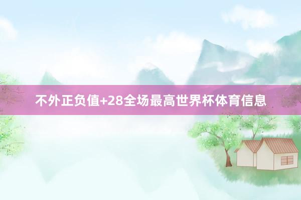 不外正负值+28全场最高世界杯体育信息