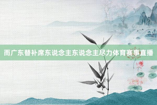 而广东替补席东说念主东说念主尽力体育赛事直播