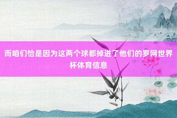 而咱们恰是因为这两个球都掉进了他们的罗网世界杯体育信息