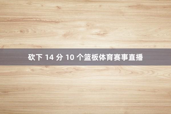 砍下 14 分 10 个篮板体育赛事直播