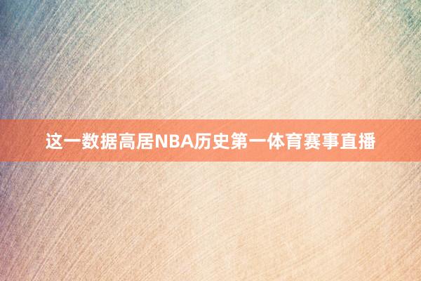 这一数据高居NBA历史第一体育赛事直播