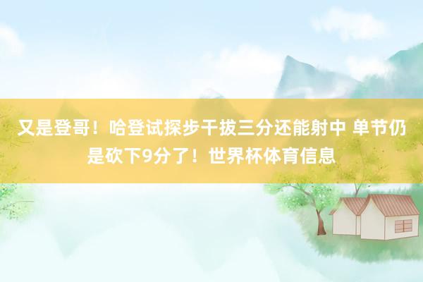 又是登哥！哈登试探步干拔三分还能射中 单节仍是砍下9分了！世界杯体育信息