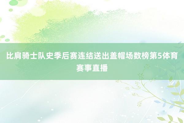 比肩骑士队史季后赛连结送出盖帽场数榜第5体育赛事直播