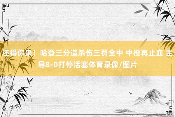 还得你来！哈登三分造杀伤三罚全中 中投再止血 主导8-0打停活塞体育录像/图片