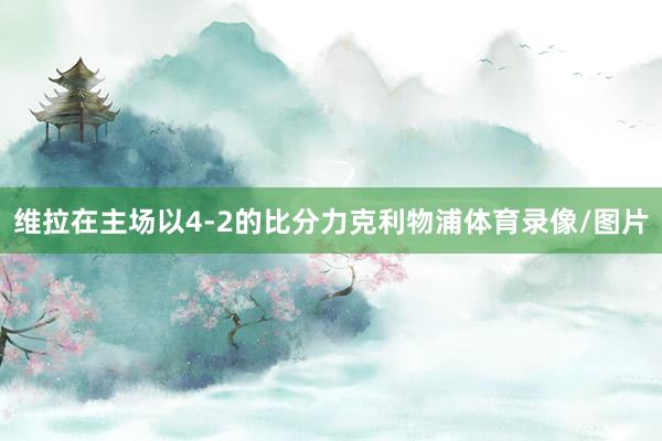 维拉在主场以4-2的比分力克利物浦体育录像/图片