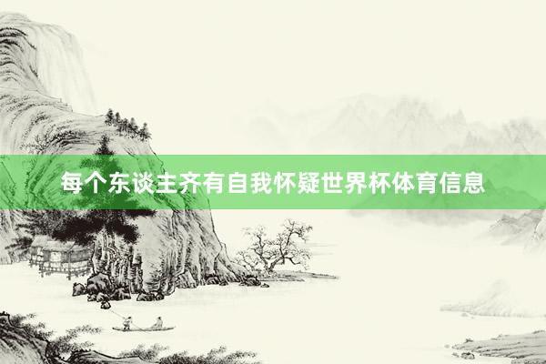 每个东谈主齐有自我怀疑世界杯体育信息