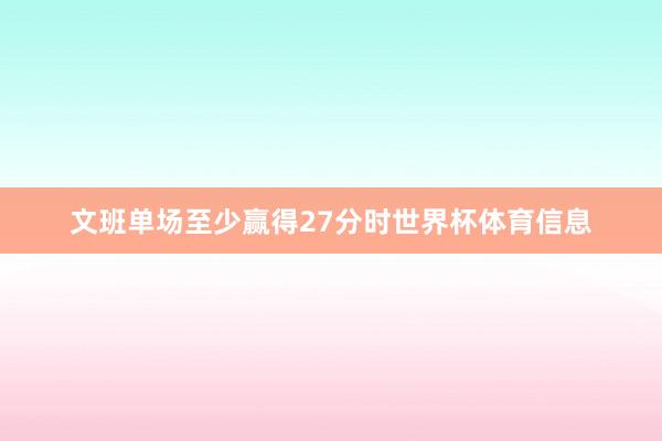 文班单场至少赢得27分时世界杯体育信息
