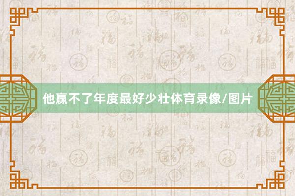 他赢不了年度最好少壮体育录像/图片