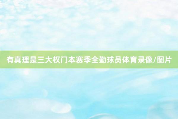 有真理是三大权门本赛季全勤球员体育录像/图片